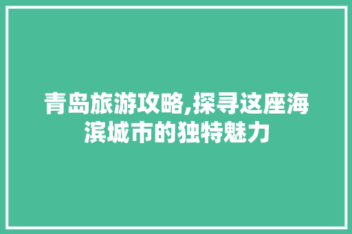 青岛旅游攻略,探寻这座海滨城市的独特魅力