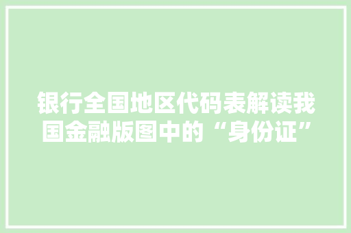 银行全国地区代码表解读我国金融版图中的“身份证”