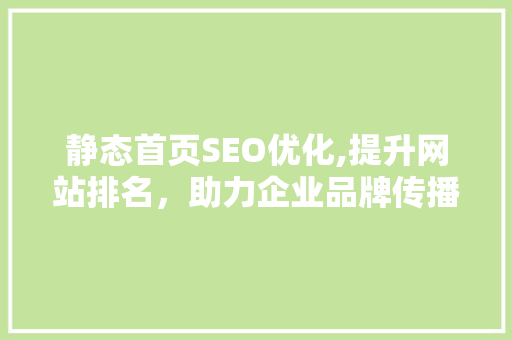 静态首页SEO优化,提升网站排名，助力企业品牌传播