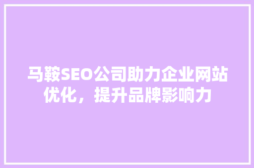 马鞍SEO公司助力企业网站优化，提升品牌影响力