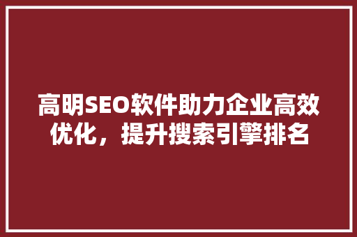 高明SEO软件助力企业高效优化，提升搜索引擎排名
