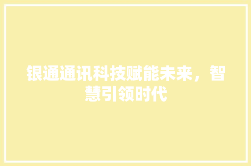 银通通讯科技赋能未来，智慧引领时代