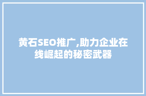 黄石SEO推广,助力企业在线崛起的秘密武器
