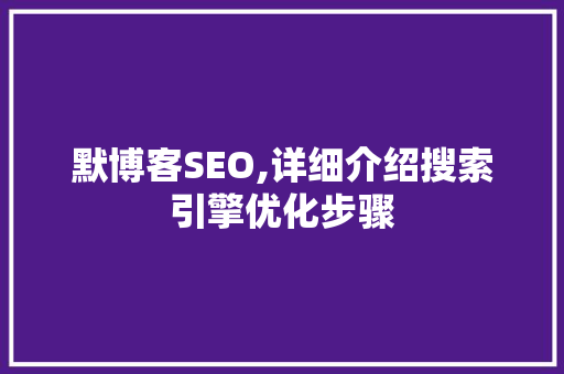 默博客SEO,详细介绍搜索引擎优化步骤