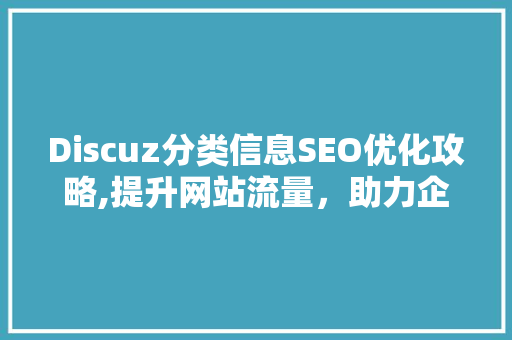 Discuz分类信息SEO优化攻略,提升网站流量，助力企业在线营销