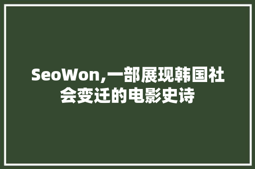 SeoWon,一部展现韩国社会变迁的电影史诗