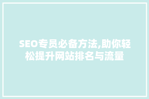 SEO专员必备方法,助你轻松提升网站排名与流量