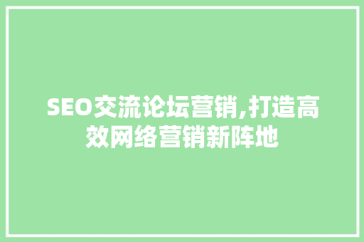 SEO交流论坛营销,打造高效网络营销新阵地