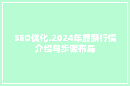 SEO优化,2024年最新行情介绍与步骤布局