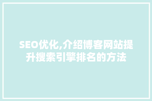 SEO优化,介绍博客网站提升搜索引擎排名的方法