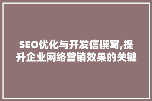 SEO优化与开发信撰写,提升企业网络营销效果的关键步骤