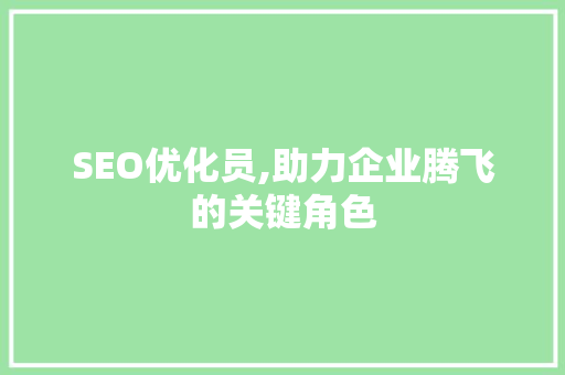 SEO优化员,助力企业腾飞的关键角色