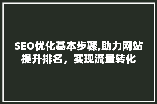 SEO优化基本步骤,助力网站提升排名，实现流量转化