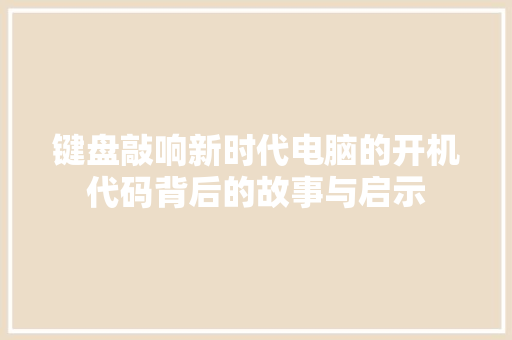 键盘敲响新时代电脑的开机代码背后的故事与启示