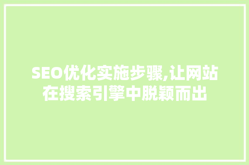 SEO优化实施步骤,让网站在搜索引擎中脱颖而出