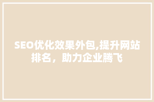 SEO优化效果外包,提升网站排名，助力企业腾飞