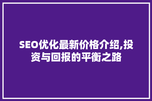 SEO优化最新价格介绍,投资与回报的平衡之路