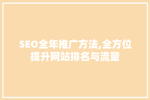 SEO全年推广方法,全方位提升网站排名与流量