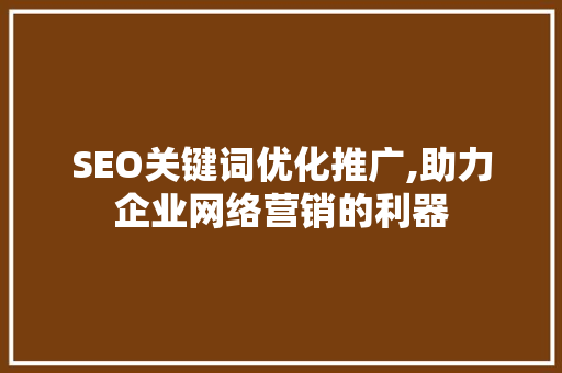 SEO关键词优化推广,助力企业网络营销的利器