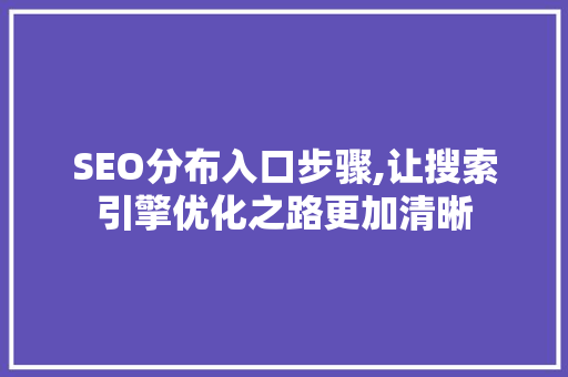 SEO分布入口步骤,让搜索引擎优化之路更加清晰