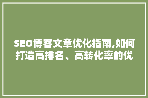 SEO博客文章优化指南,如何打造高排名、高转化率的优质内容