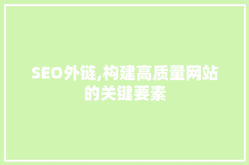 SEO外链,构建高质量网站的关键要素