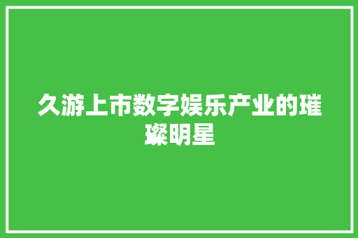 久游上市数字娱乐产业的璀璨明星