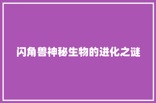 闪角兽神秘生物的进化之谜