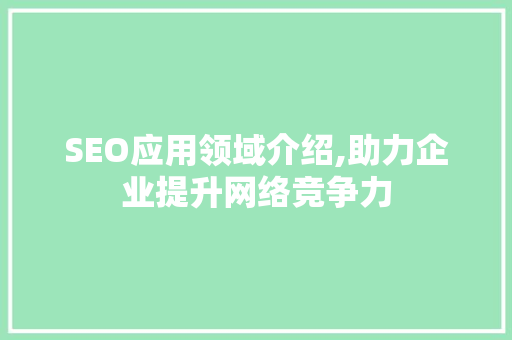 SEO应用领域介绍,助力企业提升网络竞争力