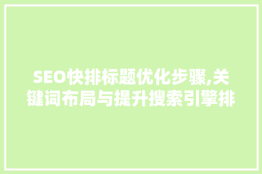 SEO快排标题优化步骤,关键词布局与提升搜索引擎排名之路