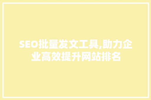 SEO批量发文工具,助力企业高效提升网站排名