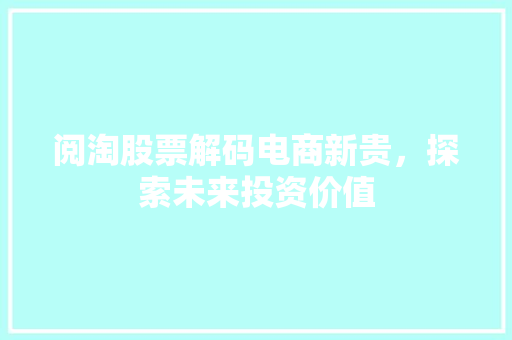 阅淘股票解码电商新贵，探索未来投资价值