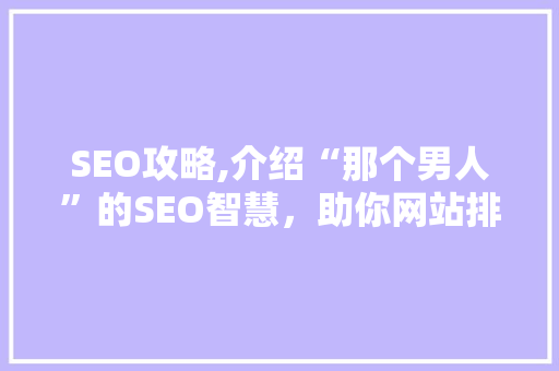 SEO攻略,介绍“那个男人”的SEO智慧，助你网站排名提升