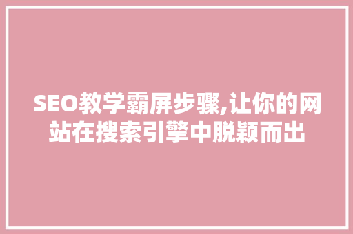 SEO教学霸屏步骤,让你的网站在搜索引擎中脱颖而出