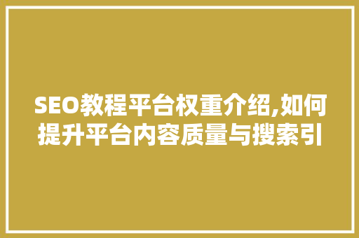 SEO教程平台权重介绍,如何提升平台内容质量与搜索引擎排名