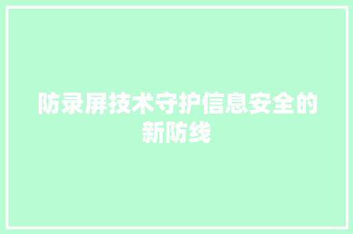 防录屏技术守护信息安全的新防线