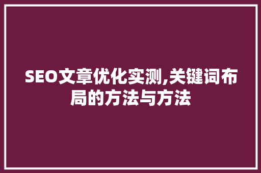 SEO文章优化实测,关键词布局的方法与方法