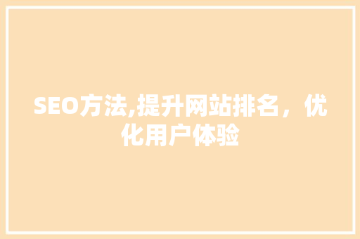SEO方法,提升网站排名，优化用户体验