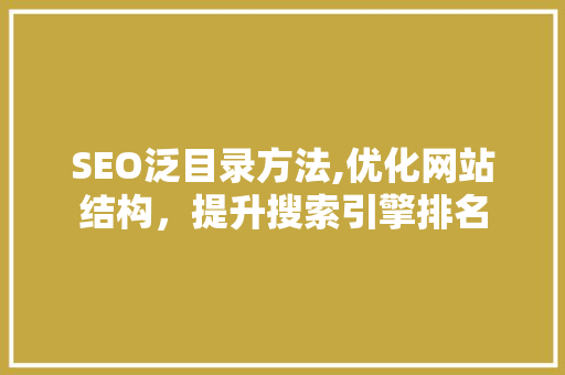 SEO泛目录方法,优化网站结构，提升搜索引擎排名