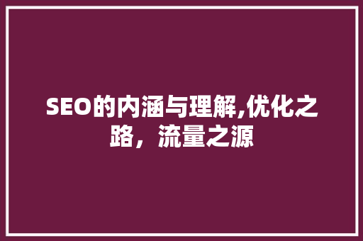 SEO的内涵与理解,优化之路，流量之源