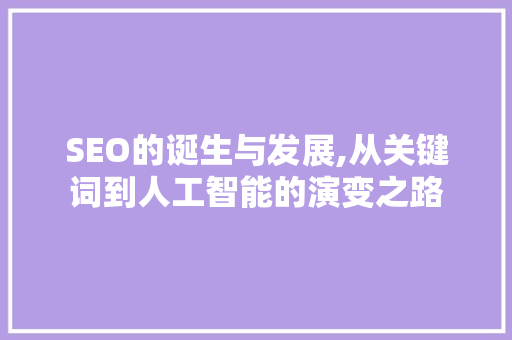 SEO的诞生与发展,从关键词到人工智能的演变之路