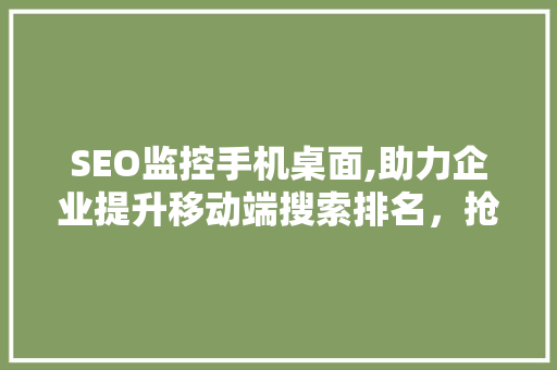 SEO监控手机桌面,助力企业提升移动端搜索排名，抢占市场先机