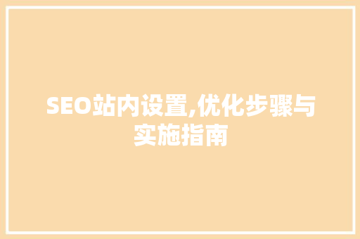 SEO站内设置,优化步骤与实施指南