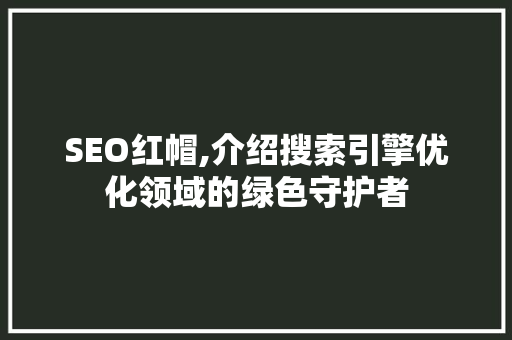 SEO红帽,介绍搜索引擎优化领域的绿色守护者