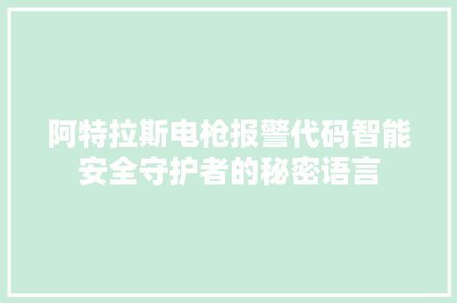 阿特拉斯电枪报警代码智能安全守护者的秘密语言