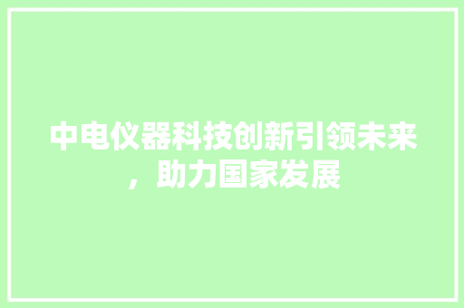 中电仪器科技创新引领未来，助力国家发展