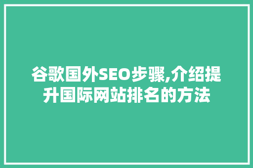 谷歌国外SEO步骤,介绍提升国际网站排名的方法