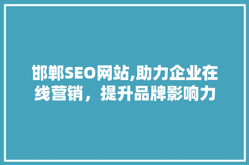 邯郸SEO网站,助力企业在线营销，提升品牌影响力