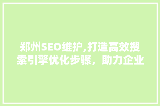 郑州SEO维护,打造高效搜索引擎优化步骤，助力企业在线增长