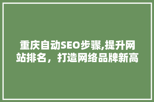 重庆自动SEO步骤,提升网站排名，打造网络品牌新高度